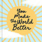 You Make the World Better