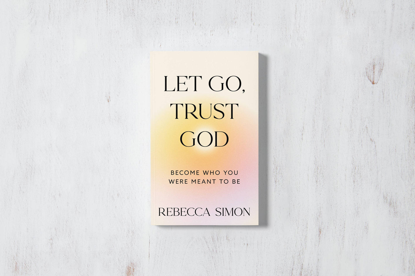 Let Go, Trust God: Become Who You Were Meant To Be (book)