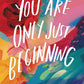 You Are Only Just Beginning